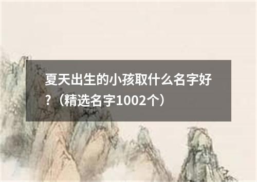 夏天出生的小孩取什么名字好?（精选名字1002个）