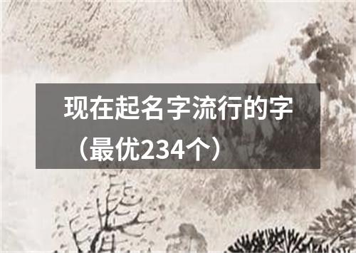 现在起名字流行的字（最优234个）