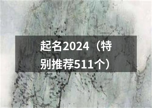 起名2024（特别推荐511个）