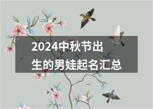 2024中秋节出生的男娃起名汇总