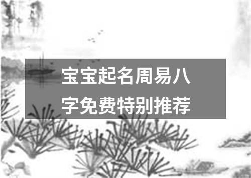 宝宝起名周易八字免费特别推荐