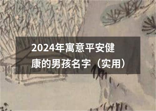 2024年寓意平安健康的男孩名字（实用）