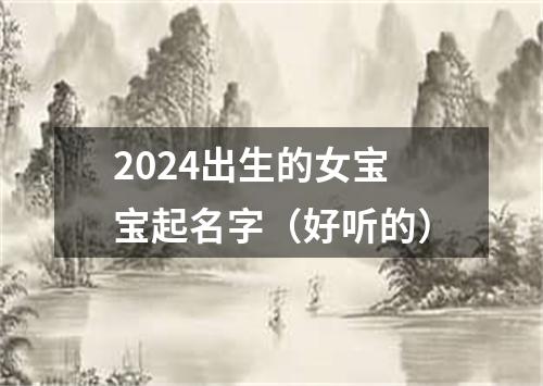 2024出生的女宝宝起名字（好听的）