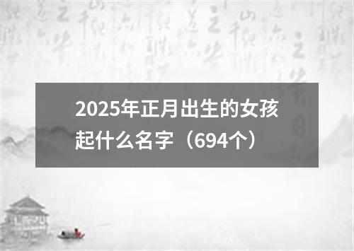 2025年正月出生的女孩起什么名字（694个）