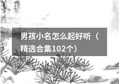 男孩小名怎么起好听（精选合集102个）