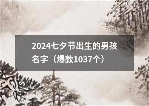 2024七夕节出生的男孩名字（爆款1037个）