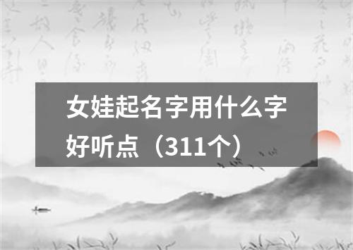 女娃起名字用什么字好听点（311个）