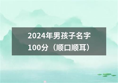 2024年男孩子名字100分（顺口顺耳）