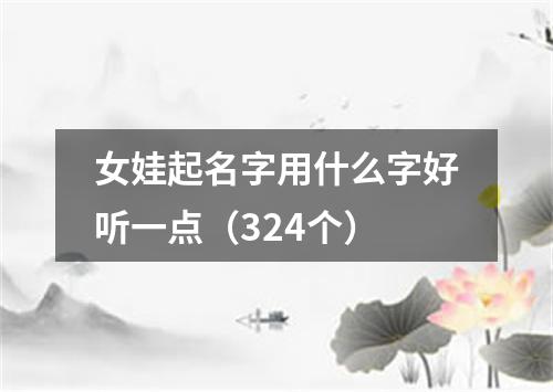 女娃起名字用什么字好听一点（324个）