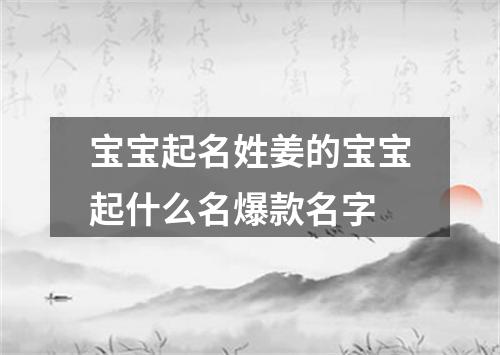 宝宝起名姓姜的宝宝起什么名爆款名字