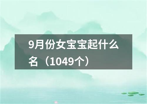 9月份女宝宝起什么名（1049个）