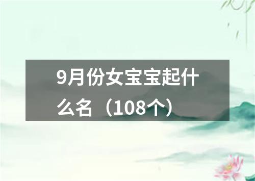 9月份女宝宝起什么名（108个）