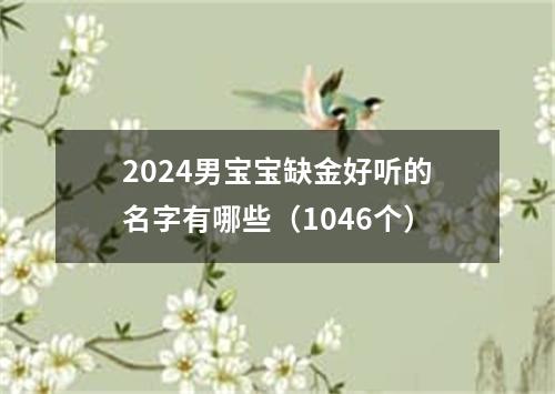 2024男宝宝缺金好听的名字有哪些（1046个）