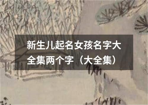 新生儿起名女孩名字大全集两个字（大全集）