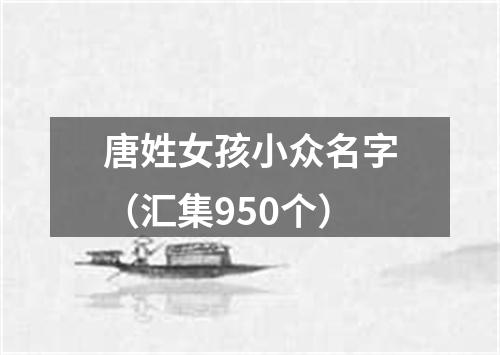 唐姓女孩小众名字（汇集950个）