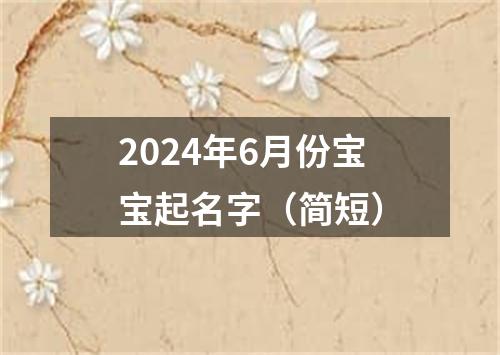 2024年6月份宝宝起名字（简短）