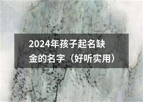 2024年孩子起名缺金的名字（好听实用）