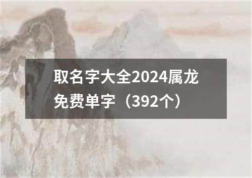 取名字大全2024属龙免费单字（392个）