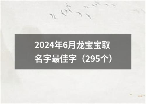 2024年6月龙宝宝取名字最佳字（295个）