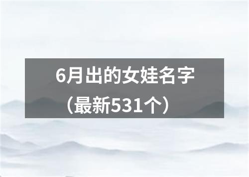 6月出的女娃名字（最新531个）