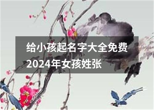 给小孩起名字大全免费2024年女孩姓张