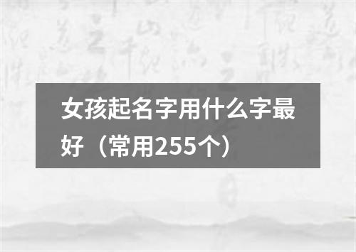 女孩起名字用什么字最好（常用255个）