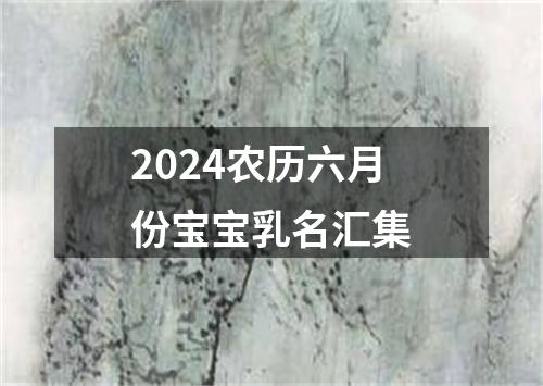 2024农历六月份宝宝乳名汇集