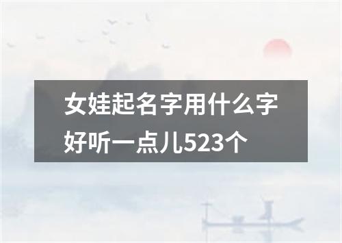 女娃起名字用什么字好听一点儿523个