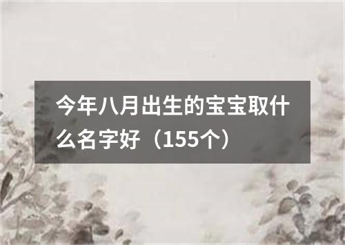 今年八月出生的宝宝取什么名字好（155个）