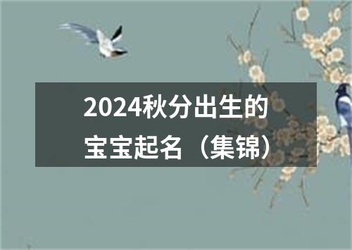 2024秋分出生的宝宝起名（集锦）