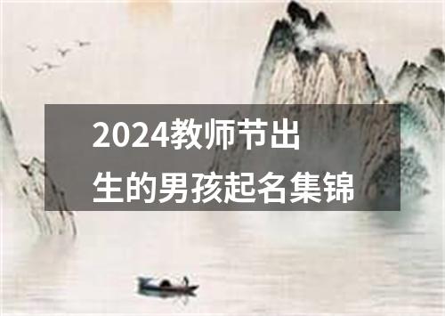 2024教师节出生的男孩起名集锦