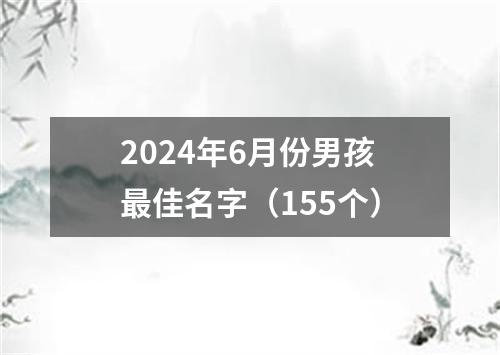 2024年6月份男孩最佳名字（155个）