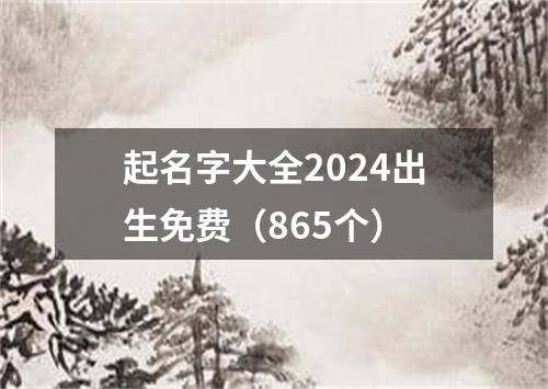 起名字大全2024出生免费（865个）