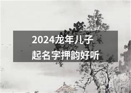 2024龙年儿子起名字押韵好听