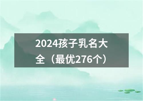 2024孩子乳名大全（最优276个）