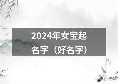 2024年女宝起名字（好名字）