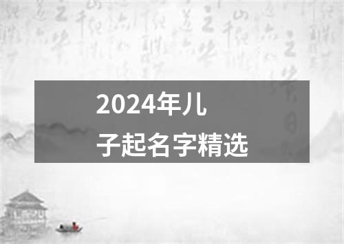 2024年儿子起名字精选