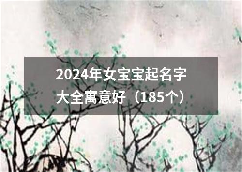 2024年女宝宝起名字大全寓意好（185个）