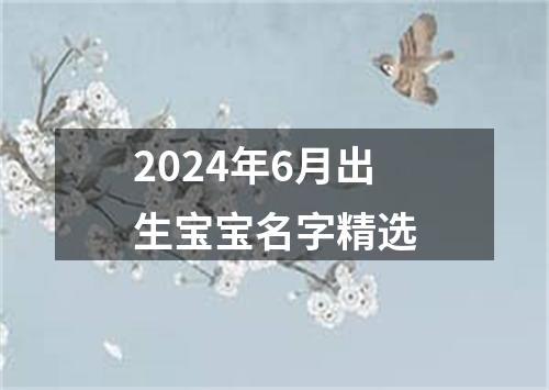 2024年6月出生宝宝名字精选