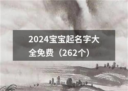 2024宝宝起名字大全免费（262个）