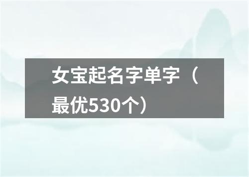 女宝起名字单字（最优530个）