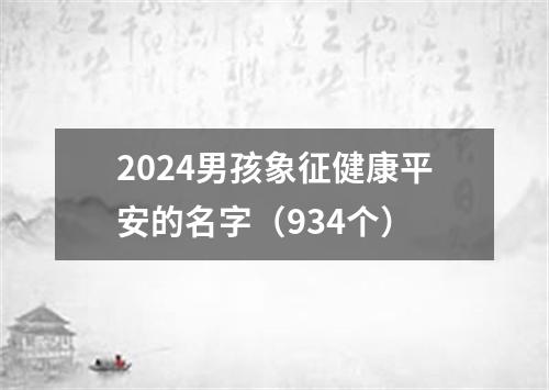 2024男孩象征健康平安的名字（934个）