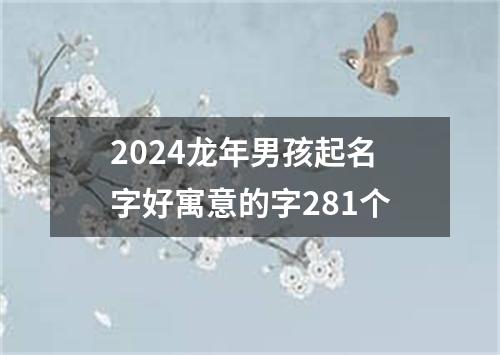 2024龙年男孩起名字好寓意的字281个