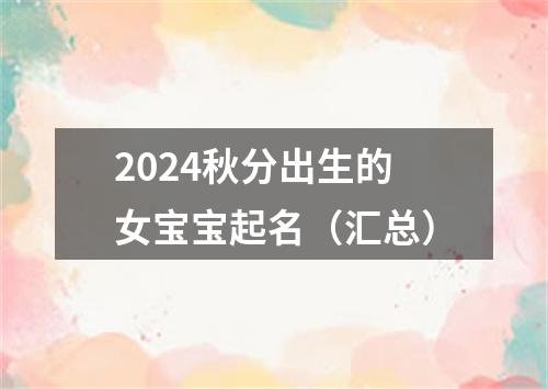 2024秋分出生的女宝宝起名（汇总）