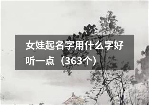 女娃起名字用什么字好听一点（363个）