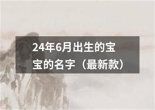 24年6月出生的宝宝的名字（最新款）