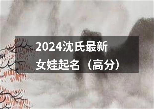 2024沈氏最新女娃起名（高分）