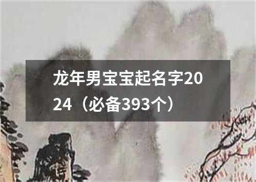 龙年男宝宝起名字2024（必备393个）