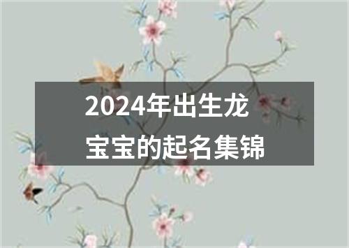 2024年出生龙宝宝的起名集锦