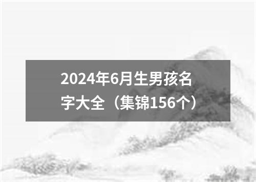 2024年6月生男孩名字大全（集锦156个）